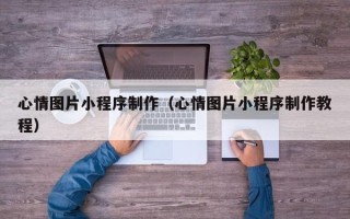 沂南心情图片小程序制作（心情图片小程序制作教程）