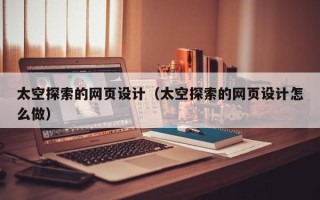 沂南太空探索的网页设计（太空探索的网页设计怎么做）