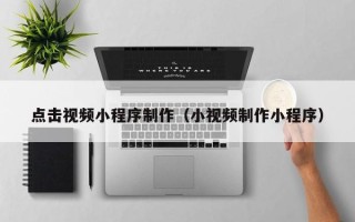 沂南点击视频小程序制作（小视频制作小程序）