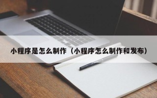 沂南小程序是怎么制作（小程序怎么制作和发布）