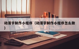 沂南动漫字制作小程序（动漫字制作小程序怎么做）
